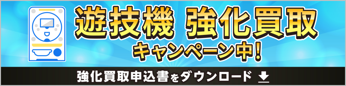 遊技機強化買取キャンペーン中!強化買取申込書をダウンロード