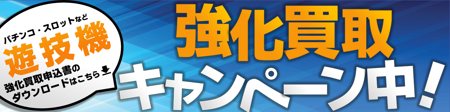 遊技機強化買取キャンペーン中!強化買取申込書をダウンロード